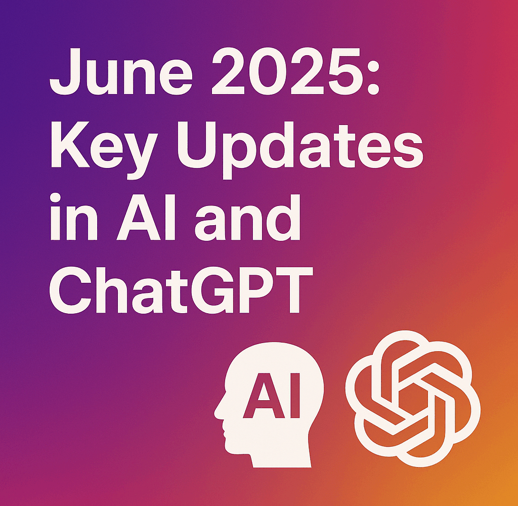 June 2025: Key Updates in AI and ChatGPT June 2025: Key Updates in AI and ChatGPT